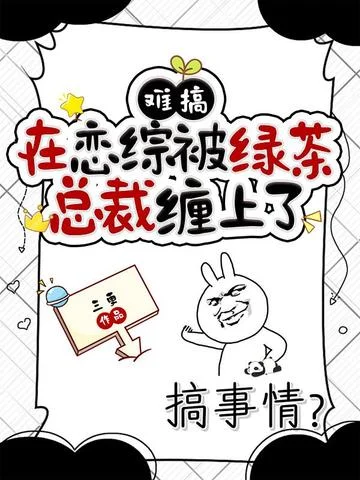 難搞，在戀綜被綠茶總裁纏上了