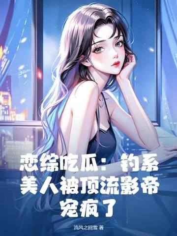 戀綜吃瓜：釣系美人被頂流影帝寵瘋了