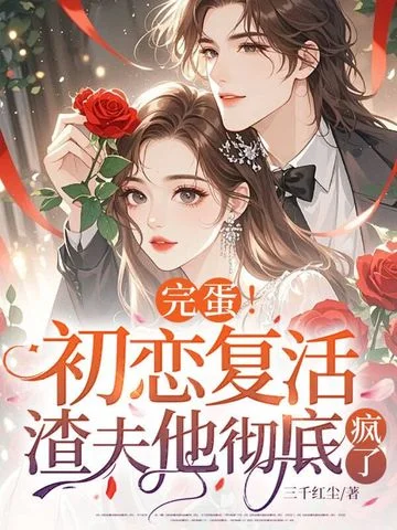 完蛋！初戀復活，渣夫他徹底瘋了