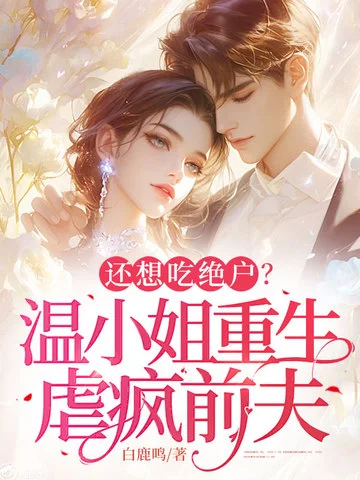 還想吃絕戶？溫小姐重生虐瘋前夫