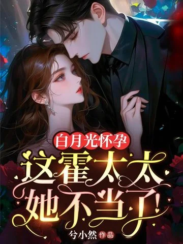 白月光懷孕，這霍太太她不當了！