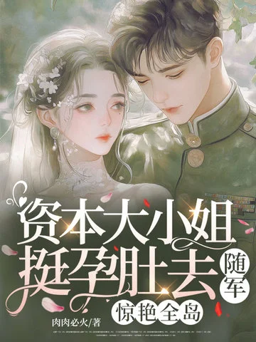 資本大小姐挺孕肚去隨軍，驚豔全島