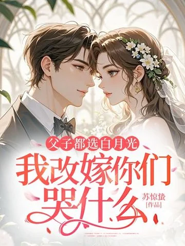 父子都選白月光，我改嫁你們哭什麼