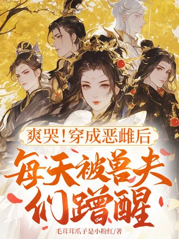 爽哭！穿成惡雌後每天被獸夫們蹭醒