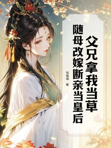 父兄拿我當草，隨母改嫁斷親當皇后
