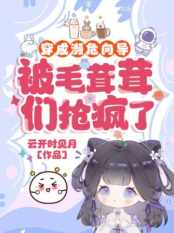 穿成瀕危嚮導，被毛茸茸們搶瘋了