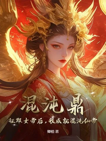 混沌鼎：征服女帝后，我成就混沌仙帝