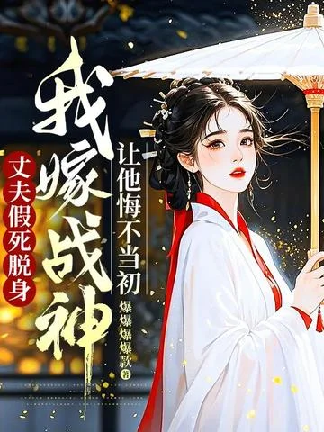 丈夫假死脫身，我嫁戰神讓他悔不當初