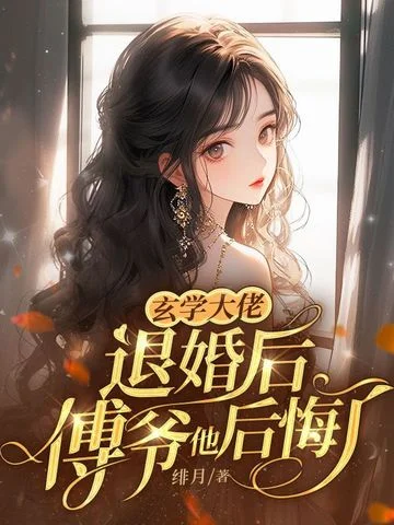 玄學大佬退婚後，傅爺他後悔了