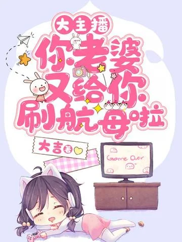 大主播，你老婆又給你刷航母啦