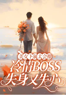 美女下屬太會撩，冷情BOSS失身又失心