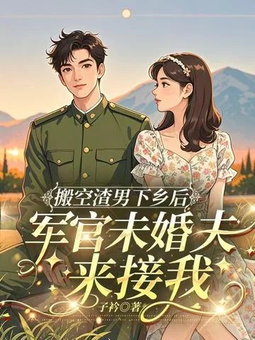 搬空渣男下鄉後，軍官未婚夫來接我
