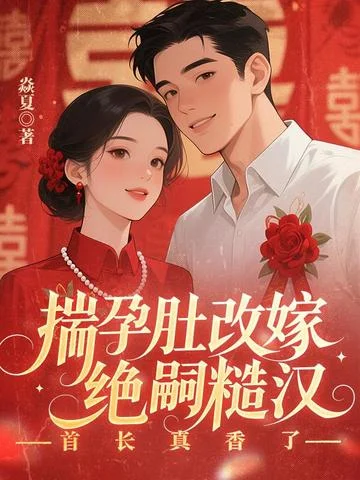 揣孕肚改嫁絕嗣糙漢，首長真香了