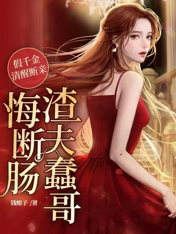 假千金清醒斷親，渣夫蠢哥悔斷腸