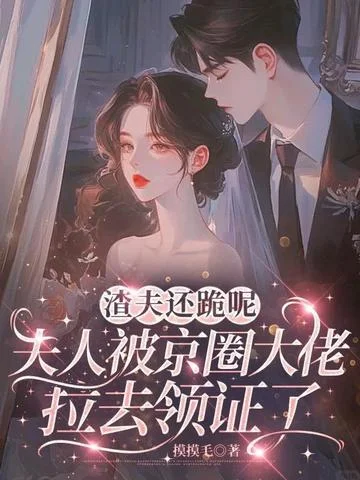 渣夫還跪呢，夫人被京圈大佬拉去領證了