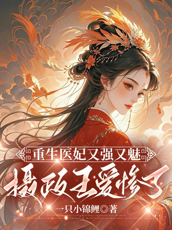 重生醫妃又強又魅，攝政王愛慘了