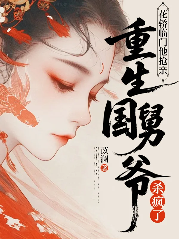 花轎臨門他搶親，重生國舅爺殺瘋了