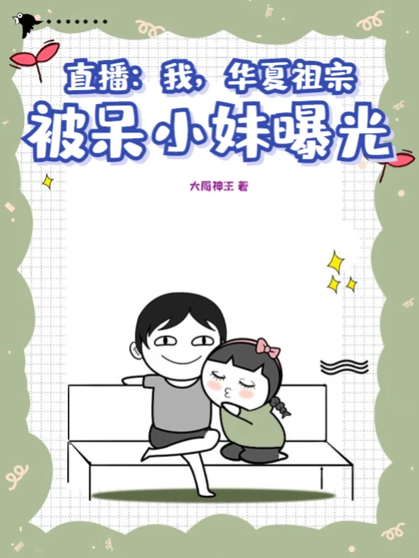 直播：我，華夏祖宗，被呆小妹曝光！