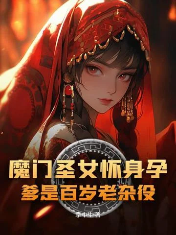 魔門聖女懷身孕，爹是百歲老雜役？