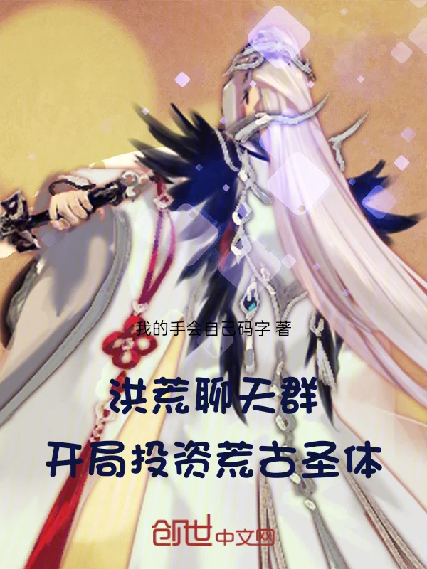 洪荒聊天群，開局投資荒古聖體！