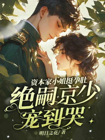 資本家小姐挺孕肚，絕嗣京少寵到哭