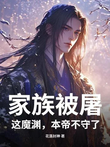 家族被屠，這魔淵，本帝不守了！