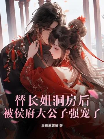 替長姐洞房後，被侯府大公子強寵了