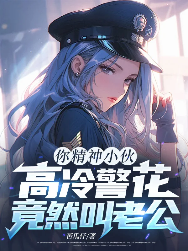你精神小夥，高冷警花竟然叫老公？