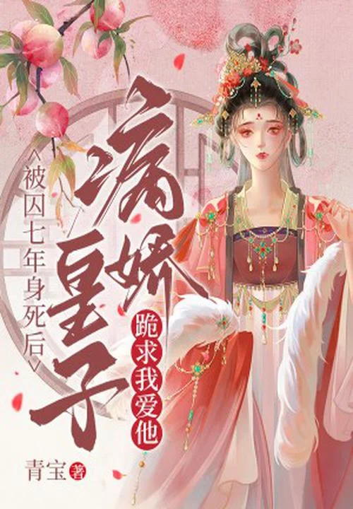 被囚七年身死後，病嬌皇子跪求我愛他