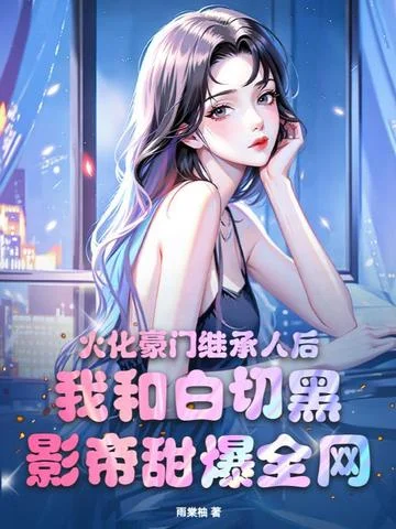 火化豪門繼承人後，我和白切黑影帝甜爆全網