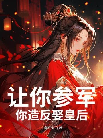 讓你參軍，你造反娶皇后！