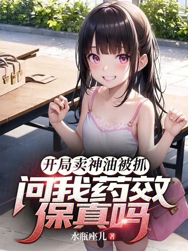 開局賣神油被抓，問我藥效保真嗎