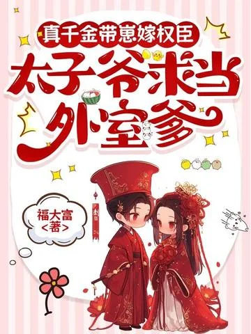 真千金帶崽嫁權臣，太子爺求當外室爹