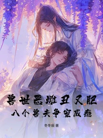 獸世惡雌醜又肥，八個獸夫爭寵成癮！