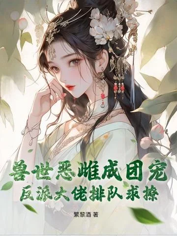 兽世恶雌成团宠，反派大佬排队求撩