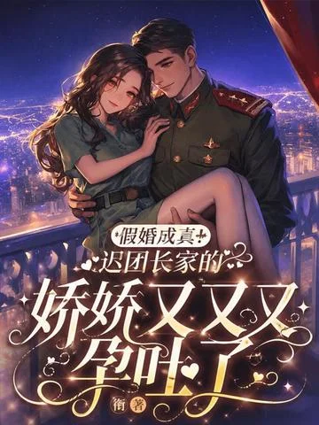 假婚成真！遲團長家的嬌嬌又又又孕吐了