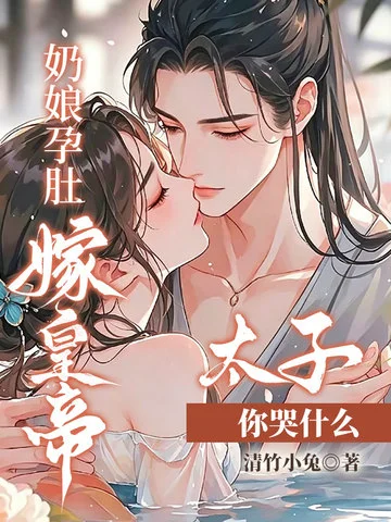 奶娘孕肚嫁皇帝，太子你哭什么