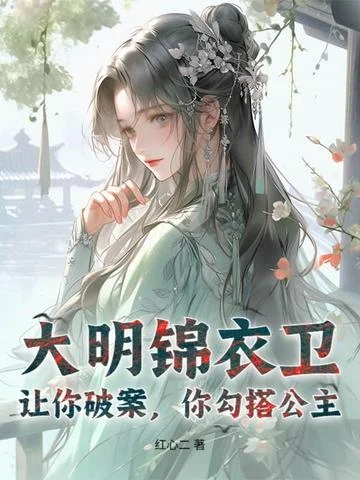 大明錦衣衛：讓你破案，你勾搭公主？
